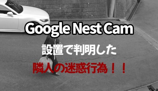 Google Nest Camを取り付けたからこそ分かった隣人の迷惑行為・トラブルについて